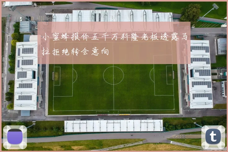 小蜜蜂报价五千万科隆老板透露马拉拒绝转会意向