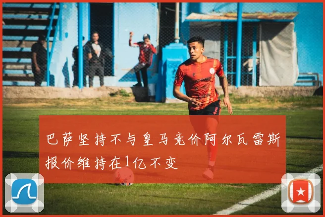 巴萨坚持不与皇马竞价阿尔瓦雷斯报价维持在1亿不变