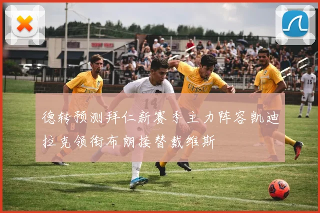 德转预测拜仁新赛季主力阵容凯迪拉克领衔布朗接替戴维斯